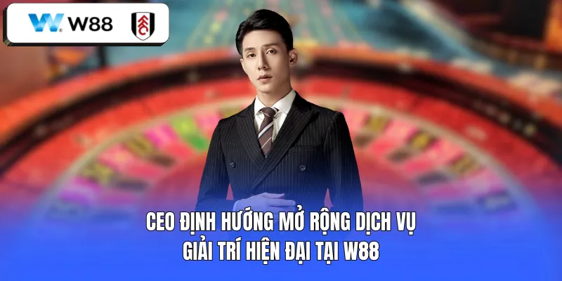 CEO định hướng mở rộng dịch vụ giải trí hiện đại tại W88