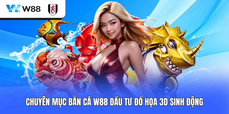 Chuyên mục bắn cá W88 đầu tư đồ họa 3D sinh động