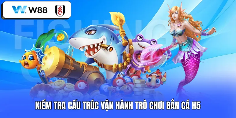 Kiểm tra cấu trúc vận hành trò chơi bắn cá H5