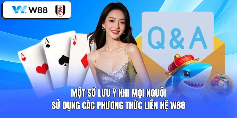 Một số lưu ý khi mọi người sử dụng các phương thức liên hệ W88
