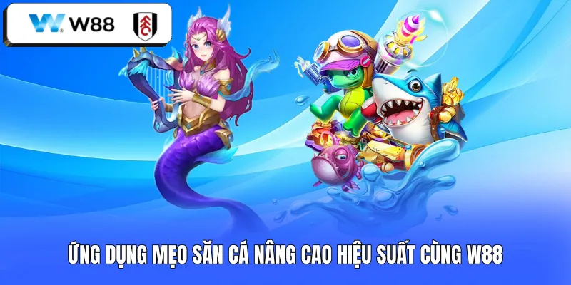Ứng dụng mẹo săn cá nâng cao hiệu suất cùng W88